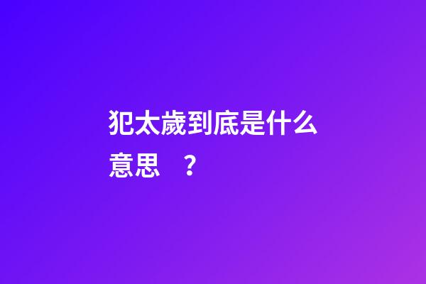 犯太歲到底是什么意思？